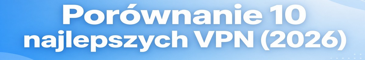 Porównanie 10 najlepszych VPN 2026